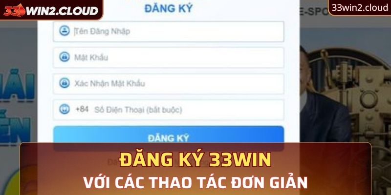 Thao tác đăng ký 33Win đơn giản nhanh chóng cho người mới